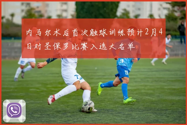 内马尔术后首次触球训练预计2月4日对圣保罗比赛入选大名单