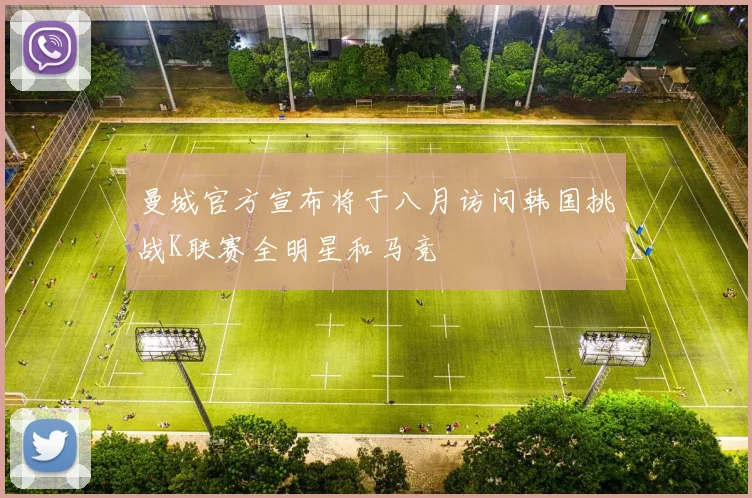 曼城官方宣布将于八月访问韩国挑战K联赛全明星和马竞