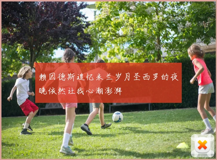 赖因德斯追忆米兰岁月圣西罗的夜晚依然让我心潮澎湃