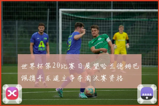 世界杯第20比赛日展望哈兰德姆巴佩携手东道主争夺淘汰赛资格