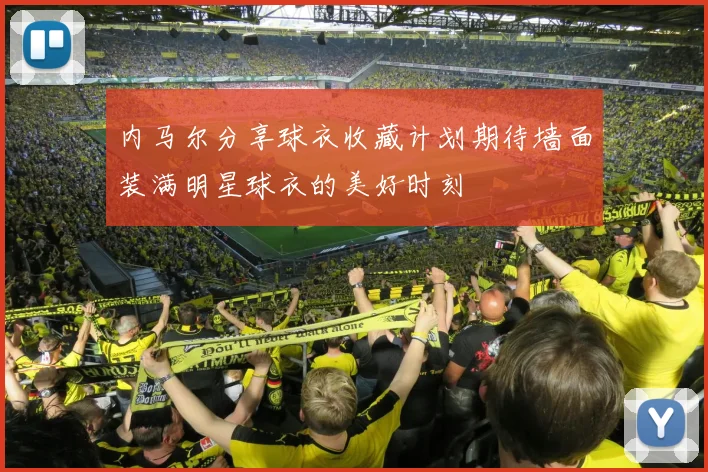 内马尔分享球衣收藏计划期待墙面装满明星球衣的美好时刻