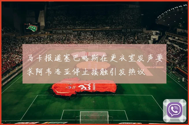 马卡报道塞巴略斯在更衣室发声要求阿韦洛亚停止接触引发热议