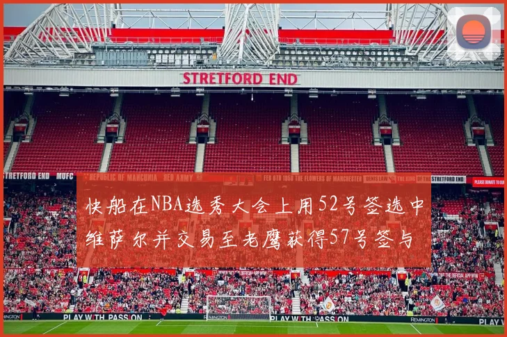 快船在NBA选秀大会上用52号签选中维萨尔并交易至老鹰获得57号签与现金补偿