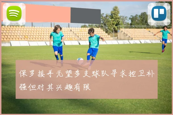 保罗接手无望多支球队寻求控卫补强但对其兴趣有限