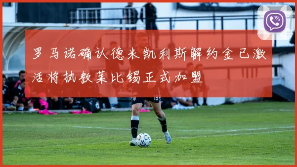 罗马诺确认德米凯利斯解约金已激活将执教莱比锡正式加盟