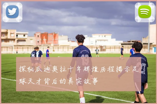 探秘瓜迪奥拉十年辉煌历程揭示足球天才背后的真实故事